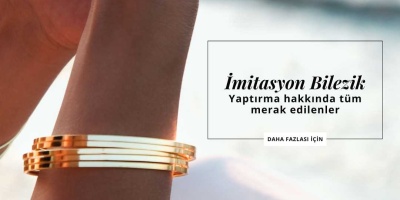 İmitasyon Bilezik Yaptırma Hakkında Tüm Merak Edilenler