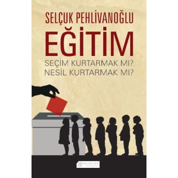 Eğitim : Seçim Kurtarmak mı? Nesil Kurtarmak mı?