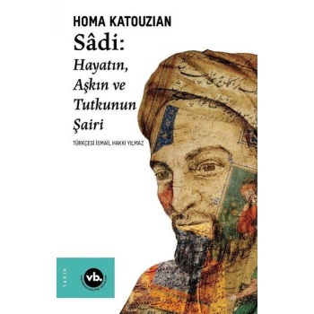 Sadi - Hayatın Aşkın ve Tutkunun Şairi