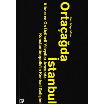 Ortaçağda İstanbul - Altıncı ve On Üçüncü Yüzyıllar Arasında Konstantinopolisin Kentsel Gelişimi