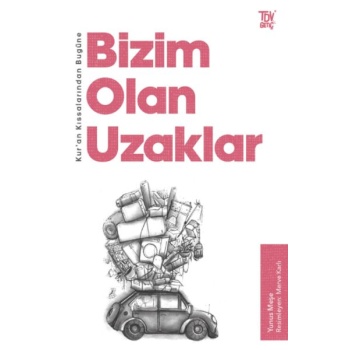 Kur’an Kıssalarından Bugüne Bizim Olan Uzaklar