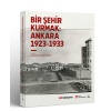 Bir Şehir Kurmak Ankara 1923 - 1933
