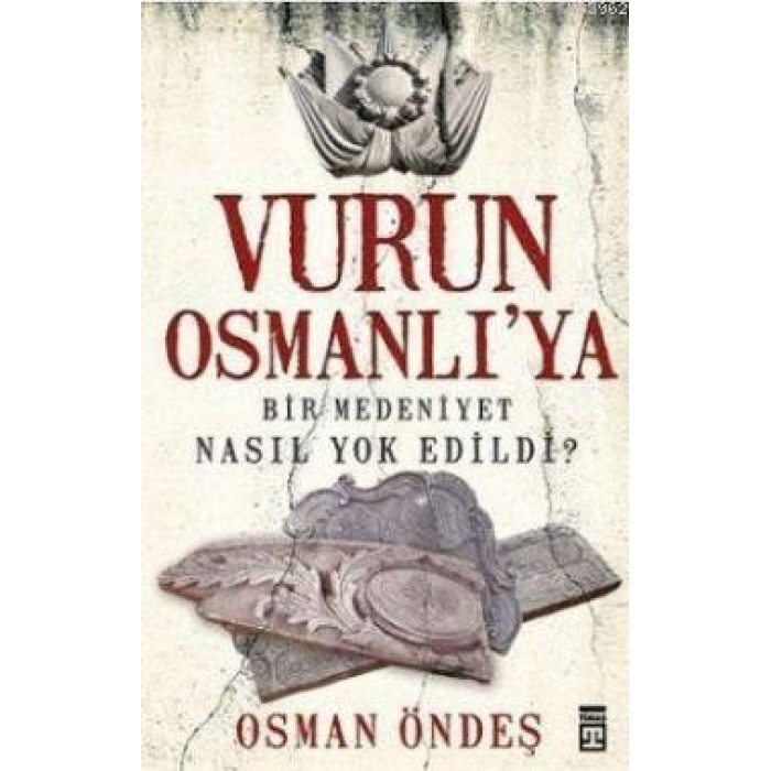 Vurun Osmanlıya; Bir Medeniyet Nasıl Yok Edildi?