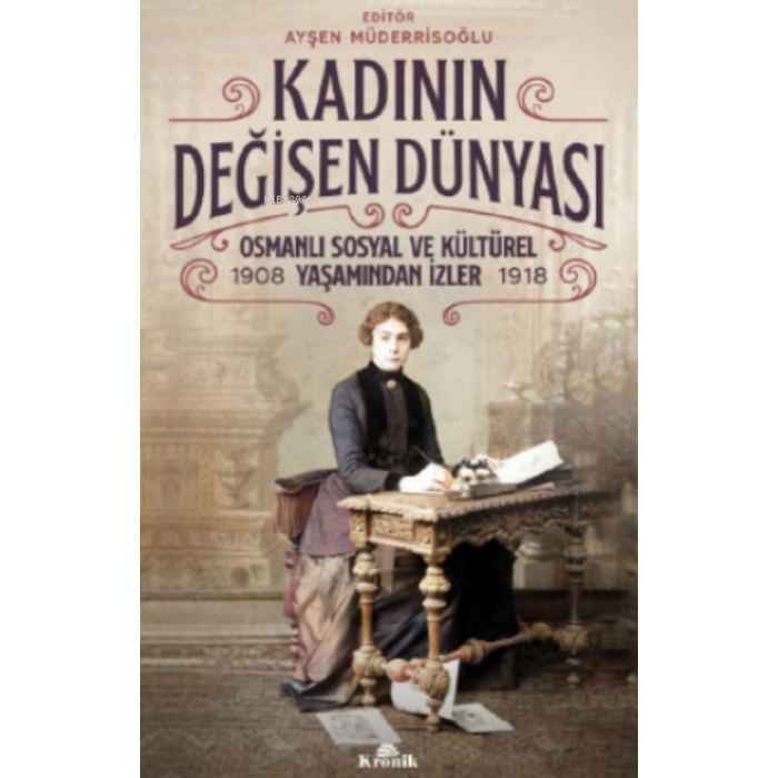 Kadının Değişen Dünyası;Osmanlı Sosyal ve Kültürel Yaşamından İzler ( 1908-1918 )