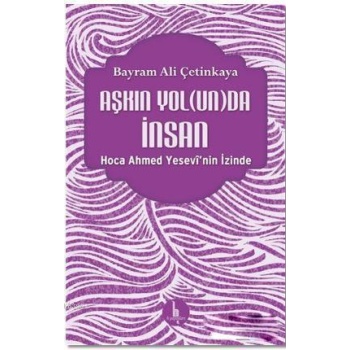 Aşkın Yolunda İnsan; Hoca Ahmed Yesevinin İzinde