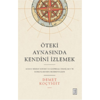 Öteki Aynasında Kendini İzlemek;Ahmed Midhat Efendi ve Gaspıralı İsmail Beyin Romanlarında Oksidentalizm