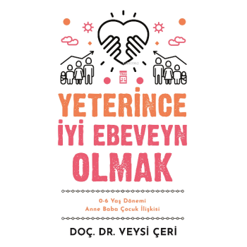 Yeterince İyi Ebeveyn Olmak ;0-6 Yaş Dönemi Anne Baba Çocuk İlişkisi