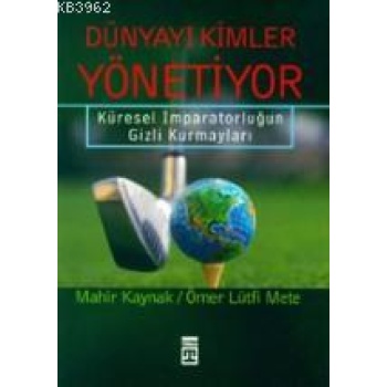 Dünyayı Kimler Yönetiyor; Küresel İmparatorluğun Gizli Kurmayları