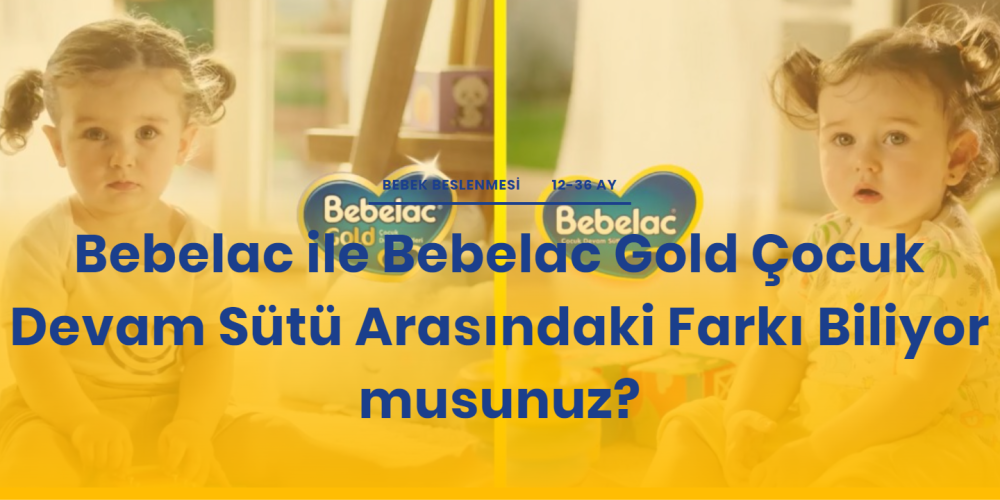 Bebelac ile Bebelac Gold Çocuk Devam Sütü Arasındaki Farkı Biliyor musunuz?