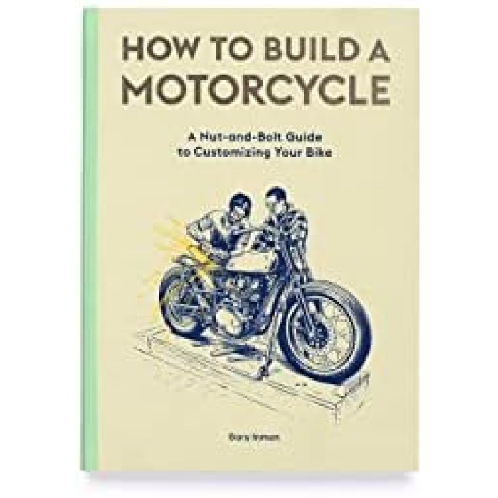 to Build a Motorcycle: A Nut-and-Bolt Guide to Customizing Your Bike
